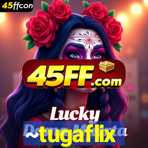 ~tugaflix